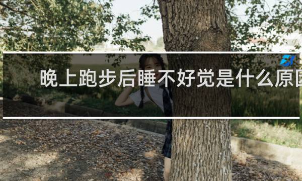 晚上跑步后睡不好觉是什么原因
