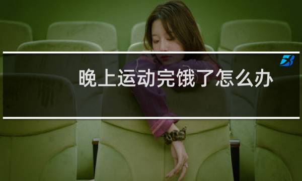 晚上运动完饿了怎么办