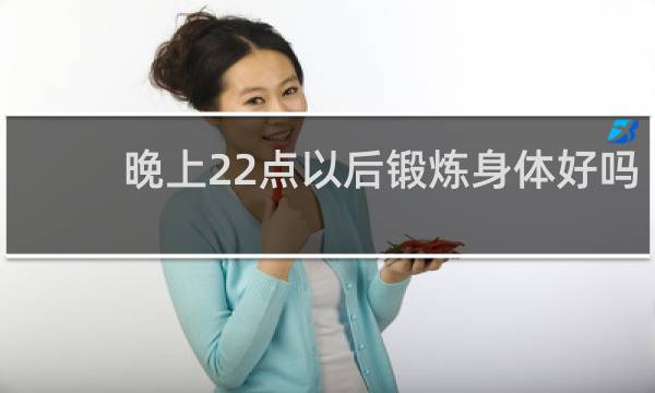 晚上22点以后锻炼身体好吗