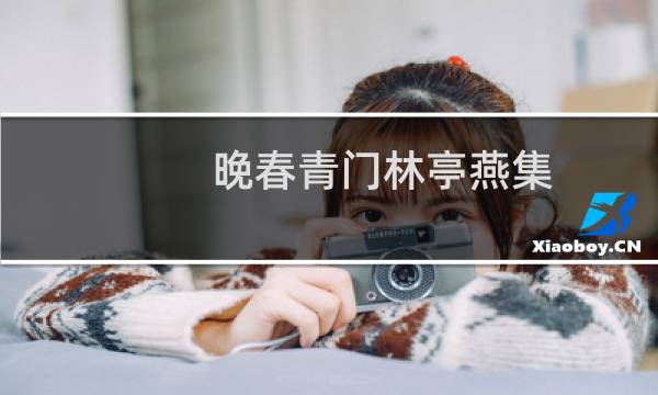 晚春青门林亭燕集(关于晚春青门林亭燕集的简介)图片