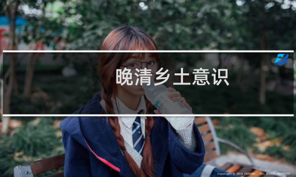 晚清乡土意识(关于晚清乡土意识的简介)图片