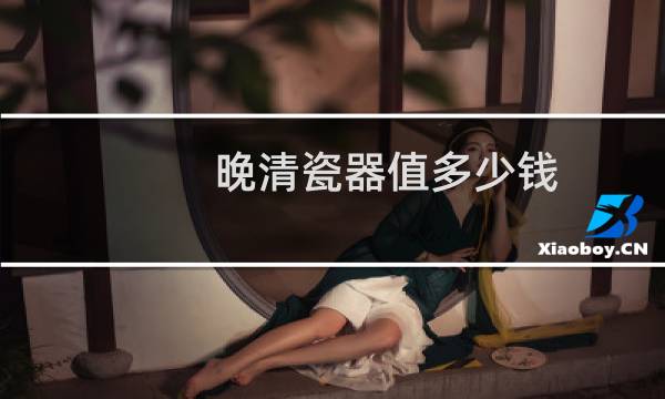 晚清瓷器值多少钱