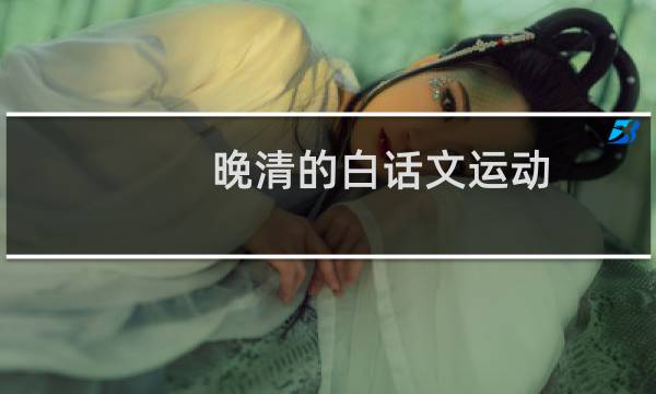 晚清的白话文运动(关于晚清的白话文运动的简介)图片