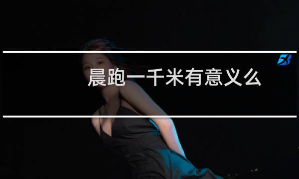 晨跑一千米有意义么