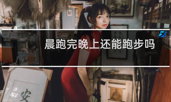 晨跑完晚上还能跑步吗
