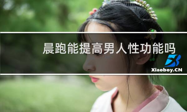 晨跑能提高男人性功能吗