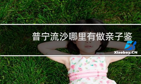 普宁流沙哪里有做亲子鉴定