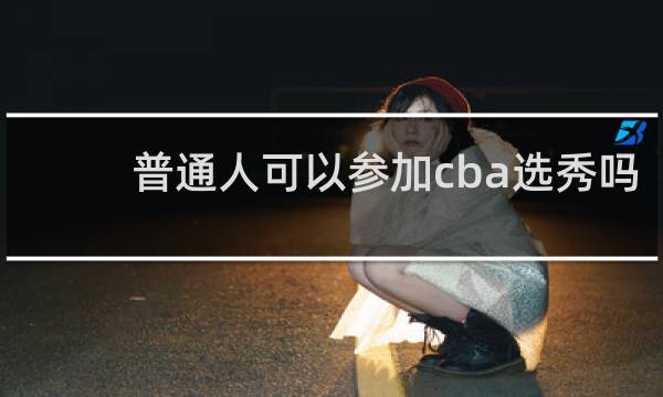 普通人可以参加cba选秀吗