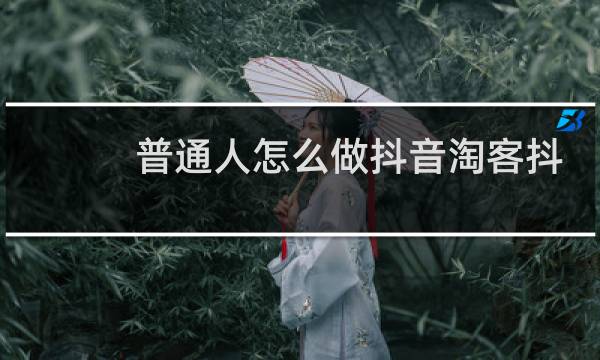普通人怎么做抖音淘客抖音做淘客很难