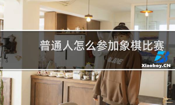 普通人怎么参加象棋比赛