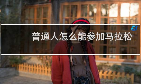 普通人怎么能参加马拉松