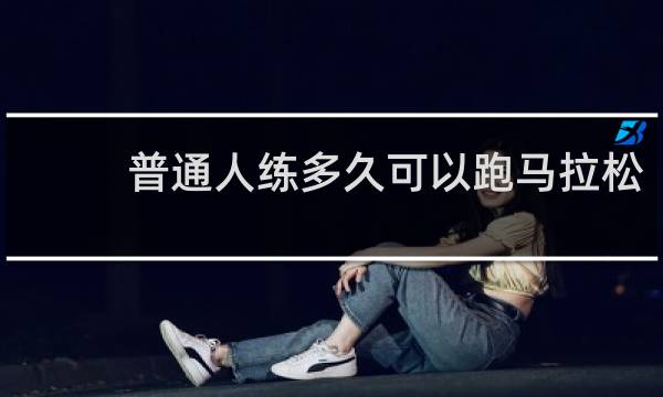 普通人练多久可以跑马拉松