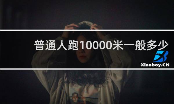 普通人跑10000米一般多少时间