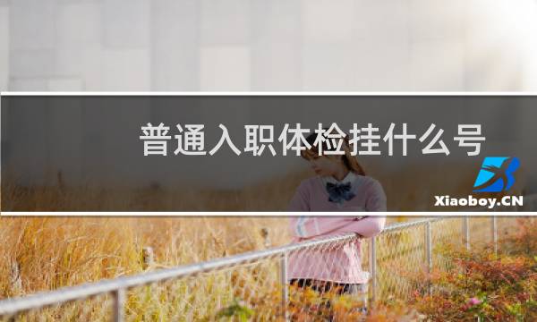 普通入职体检挂什么号