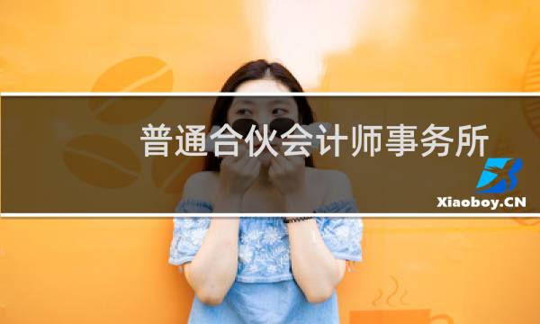 普通合伙会计师事务所(关于普通合伙会计师事务所的简介)图片