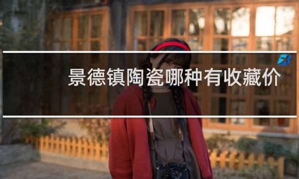 景德镇陶瓷哪种有收藏价值图片