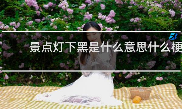 景点灯下黑是什么意思什么梗