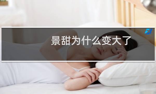 景甜为什么变大了