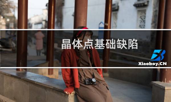 晶体点基础缺陷(关于晶体点基础缺陷的简介)