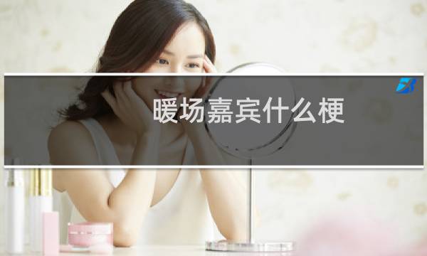 暖场嘉宾什么梗