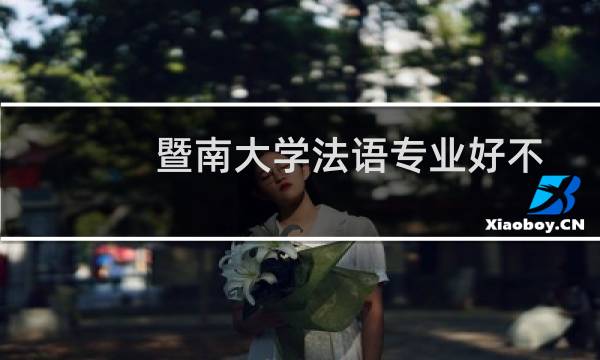 暨南大学法语专业好不好 排名多少位 全国第18名