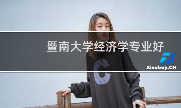 暨南大学经济学专业好不好 排名多少位 全国第38名