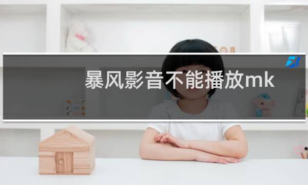 暴风影音不能播放mkv文件（暴风影音出现avi文件不能播放的详细解决教程）