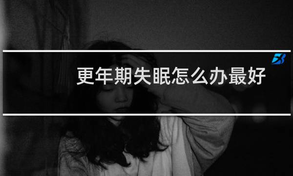 更年期失眠怎么办最好的调理（更年期失眠怎么办）图片