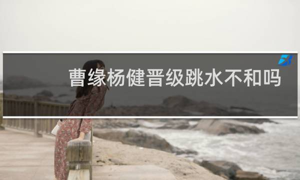曹缘杨健晋级跳水不和吗