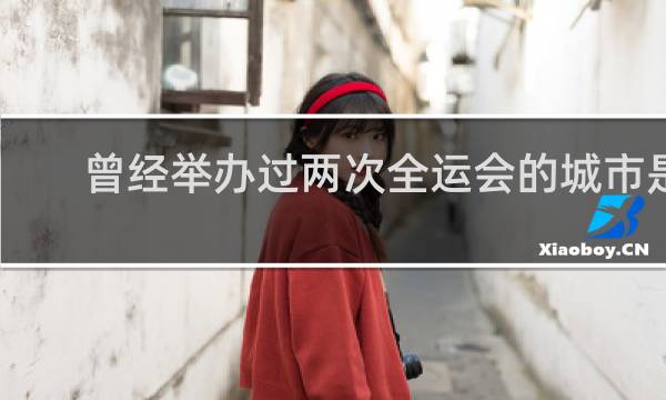 曾经举办过两次全运会的城市是哪里