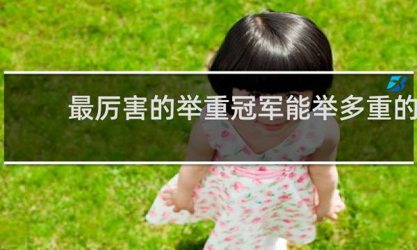 最厉害的举重冠军能举多重的
