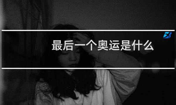 最后一个奥运是什么