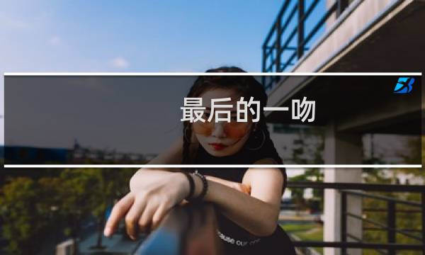 最后的一吻(关于最后的一吻的简介)