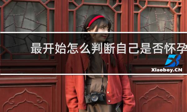 最开始怎么判断自己是否怀孕