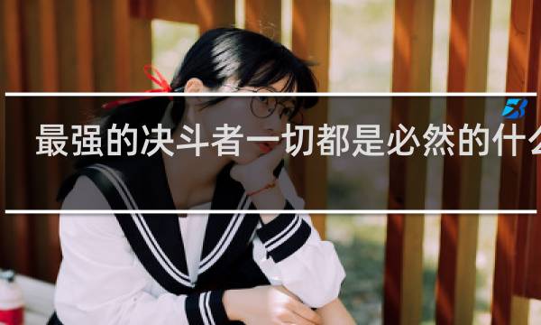 最强的决斗者一切都是必然的什么梗？最强的决斗者一切都是必然的是什么意思什么梗