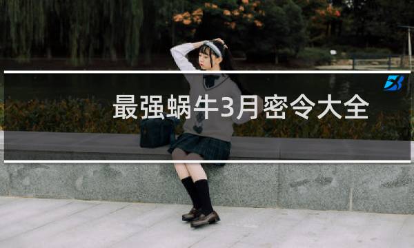 最强蜗牛3月密令大全 最强蜗牛3月13日密令分享