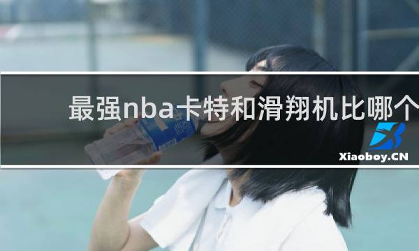 最强nba卡特和滑翔机比哪个好