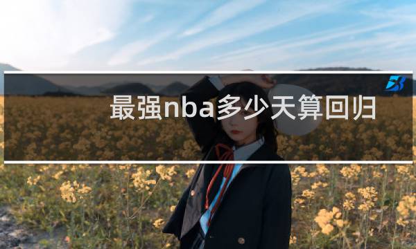 最强nba多少天算回归