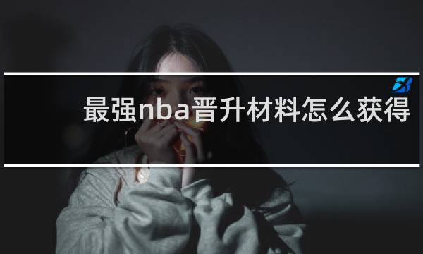 最强nba晋升材料怎么获得