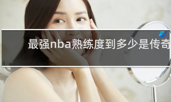 最强nba熟练度到多少是传奇