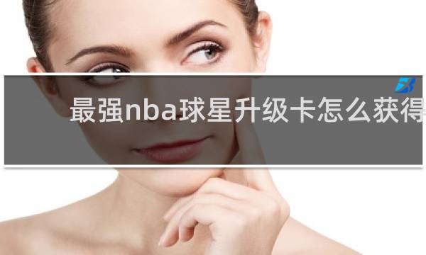 最强nba球星升级卡怎么获得