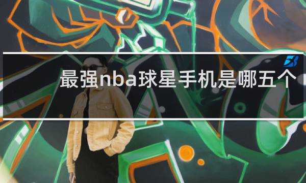 最强nba球星手机是哪五个
