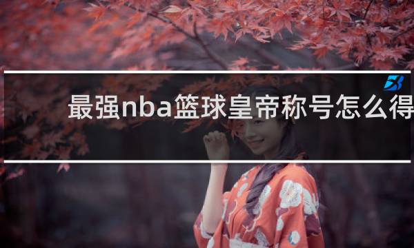 最强nba篮球皇帝称号怎么得