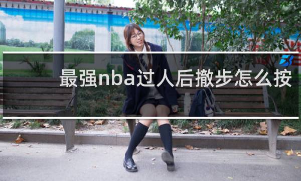 最强nba过人后撤步怎么按