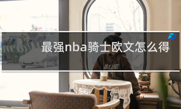 最强nba骑士欧文怎么得