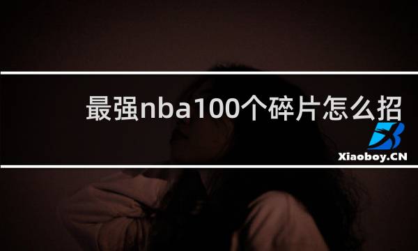 最强nba100个碎片怎么招募