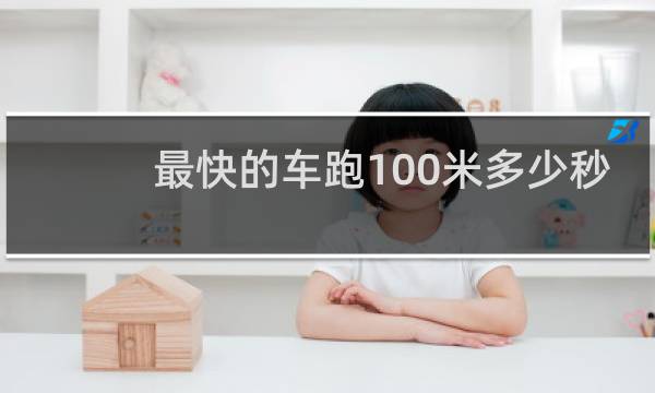 最快的车跑100米多少秒