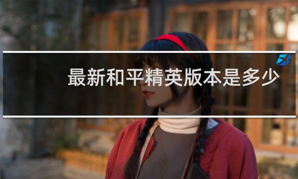 最新和平精英版本是多少?(和平精英版本不一致怎么更新)图片