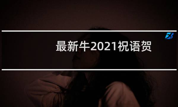 最新牛2021祝语贺词(牛年新年祝福语大全)