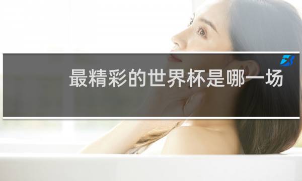 最精彩的世界杯是哪一场